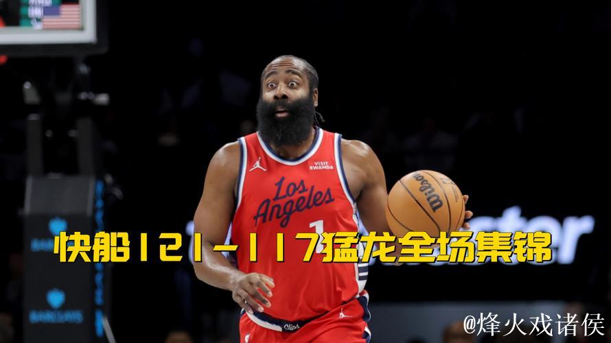 快船加时121-117力克猛龙 哈登31+10闪耀全场巴恩斯24+7+6惜败